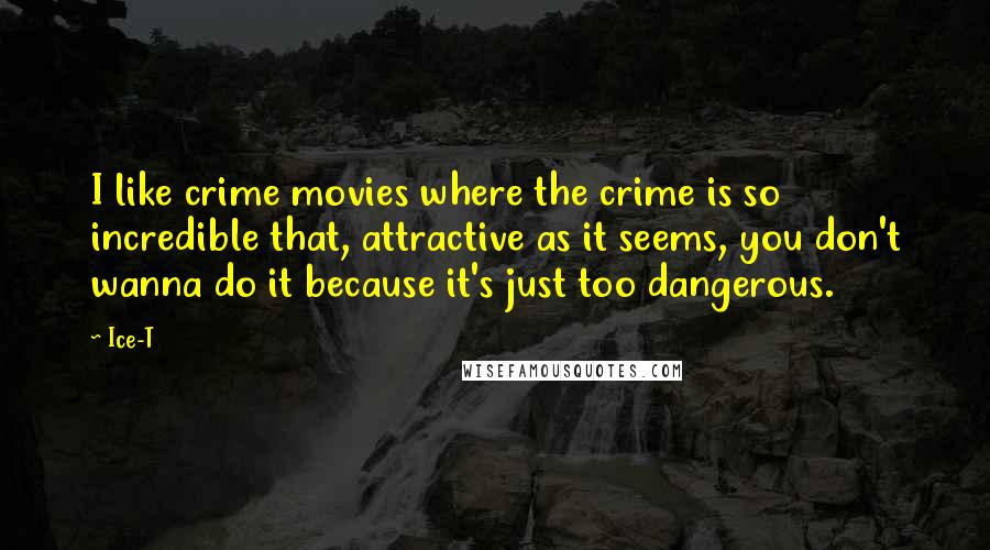 Ice-T Quotes: I like crime movies where the crime is so incredible that, attractive as it seems, you don't wanna do it because it's just too dangerous.