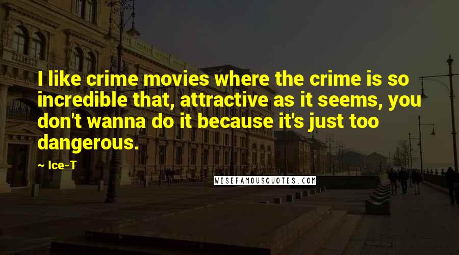 Ice-T Quotes: I like crime movies where the crime is so incredible that, attractive as it seems, you don't wanna do it because it's just too dangerous.