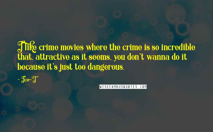 Ice-T Quotes: I like crime movies where the crime is so incredible that, attractive as it seems, you don't wanna do it because it's just too dangerous.