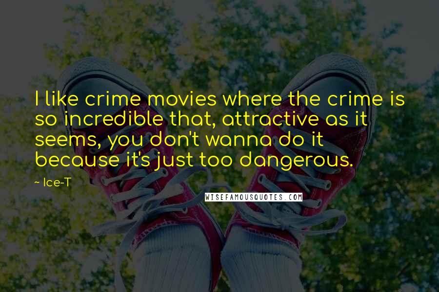Ice-T Quotes: I like crime movies where the crime is so incredible that, attractive as it seems, you don't wanna do it because it's just too dangerous.
