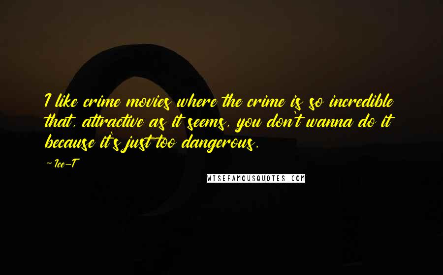 Ice-T Quotes: I like crime movies where the crime is so incredible that, attractive as it seems, you don't wanna do it because it's just too dangerous.