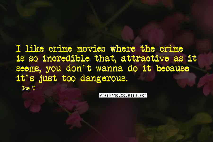 Ice-T Quotes: I like crime movies where the crime is so incredible that, attractive as it seems, you don't wanna do it because it's just too dangerous.