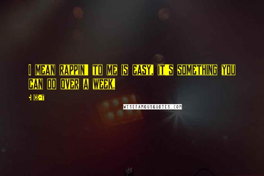 Ice-T Quotes: I mean rappin' to me is easy, it's something you can do over a week.