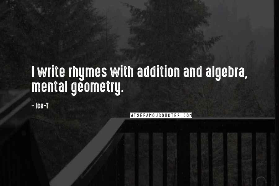 Ice-T Quotes: I write rhymes with addition and algebra, mental geometry.