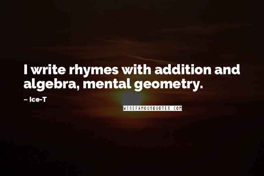 Ice-T Quotes: I write rhymes with addition and algebra, mental geometry.