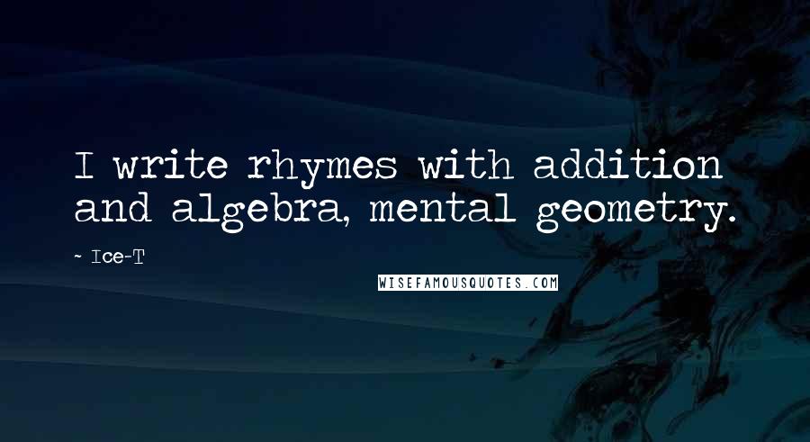 Ice-T Quotes: I write rhymes with addition and algebra, mental geometry.