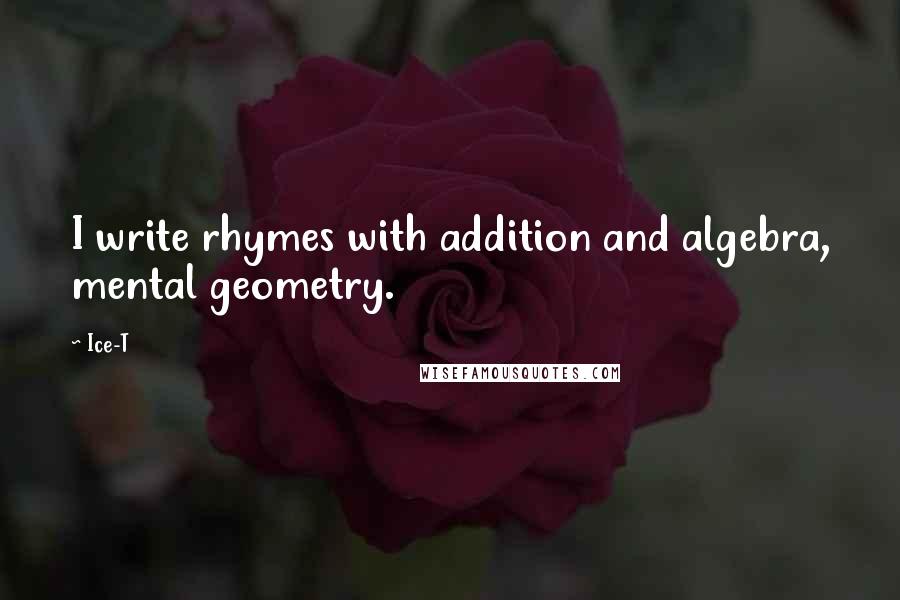 Ice-T Quotes: I write rhymes with addition and algebra, mental geometry.