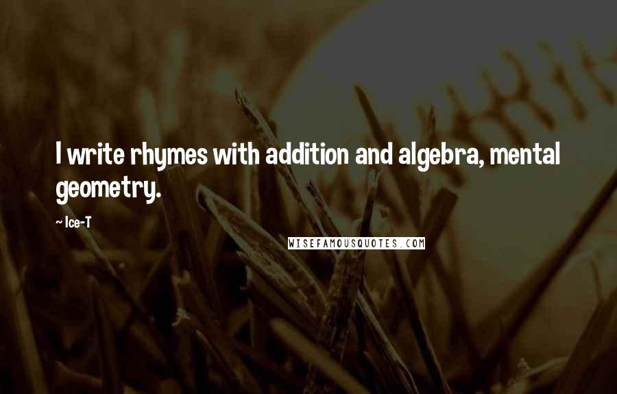 Ice-T Quotes: I write rhymes with addition and algebra, mental geometry.