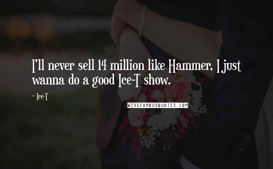 Ice-T Quotes: I'll never sell 14 million like Hammer, I just wanna do a good Ice-T show.