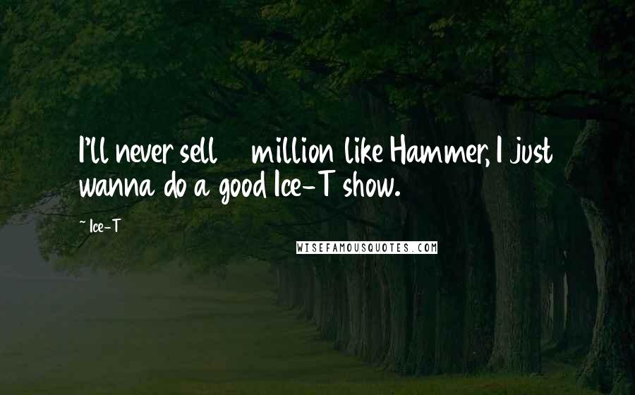 Ice-T Quotes: I'll never sell 14 million like Hammer, I just wanna do a good Ice-T show.
