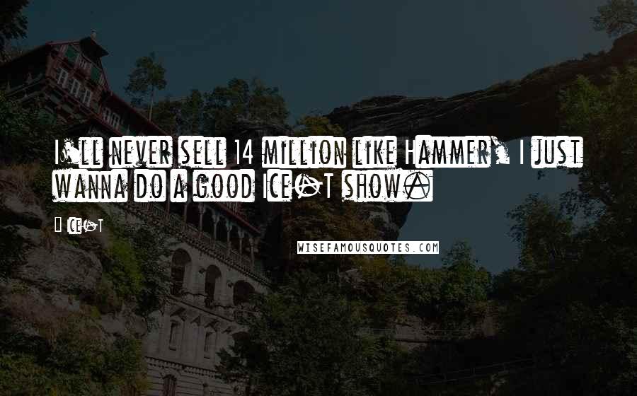 Ice-T Quotes: I'll never sell 14 million like Hammer, I just wanna do a good Ice-T show.