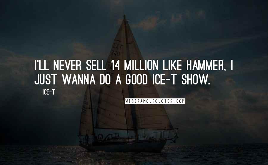 Ice-T Quotes: I'll never sell 14 million like Hammer, I just wanna do a good Ice-T show.