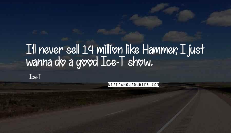 Ice-T Quotes: I'll never sell 14 million like Hammer, I just wanna do a good Ice-T show.