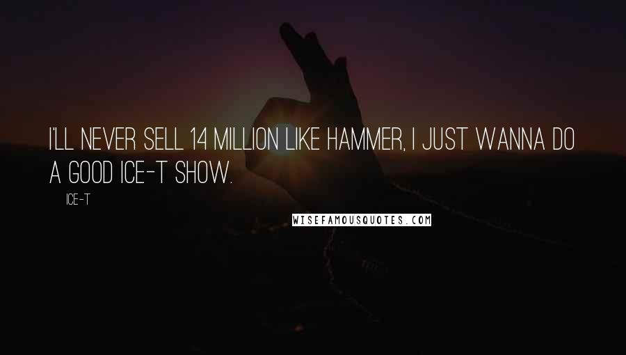 Ice-T Quotes: I'll never sell 14 million like Hammer, I just wanna do a good Ice-T show.
