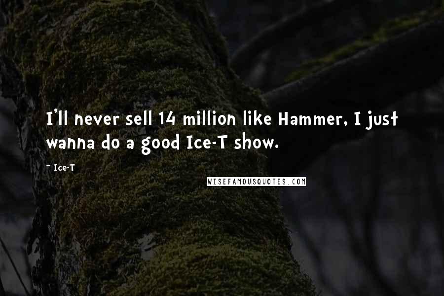 Ice-T Quotes: I'll never sell 14 million like Hammer, I just wanna do a good Ice-T show.