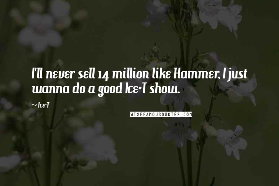 Ice-T Quotes: I'll never sell 14 million like Hammer, I just wanna do a good Ice-T show.