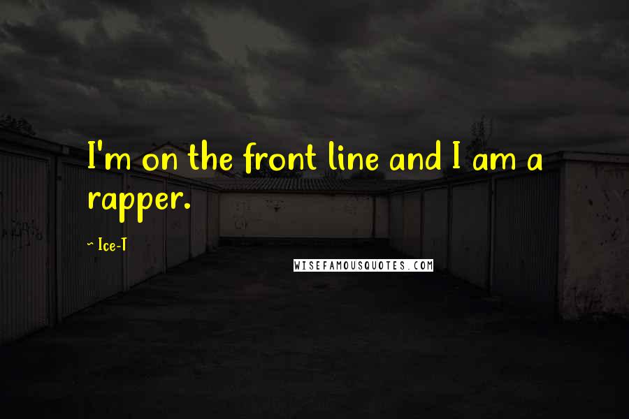 Ice-T Quotes: I'm on the front line and I am a rapper.