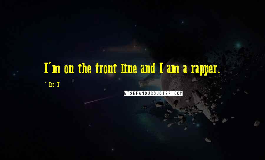 Ice-T Quotes: I'm on the front line and I am a rapper.