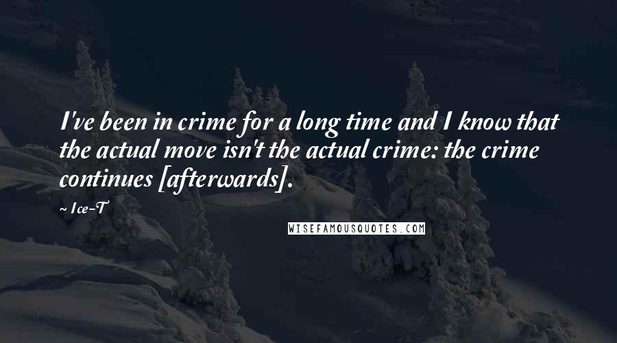 Ice-T Quotes: I've been in crime for a long time and I know that the actual move isn't the actual crime: the crime continues [afterwards].