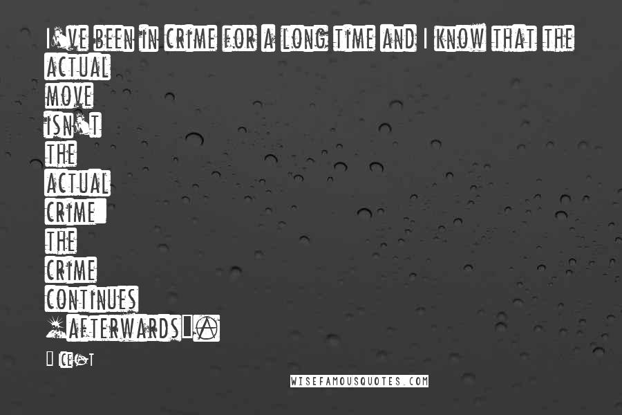 Ice-T Quotes: I've been in crime for a long time and I know that the actual move isn't the actual crime: the crime continues [afterwards].
