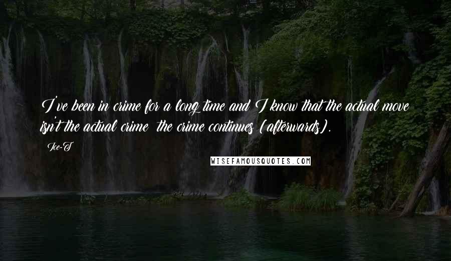Ice-T Quotes: I've been in crime for a long time and I know that the actual move isn't the actual crime: the crime continues [afterwards].
