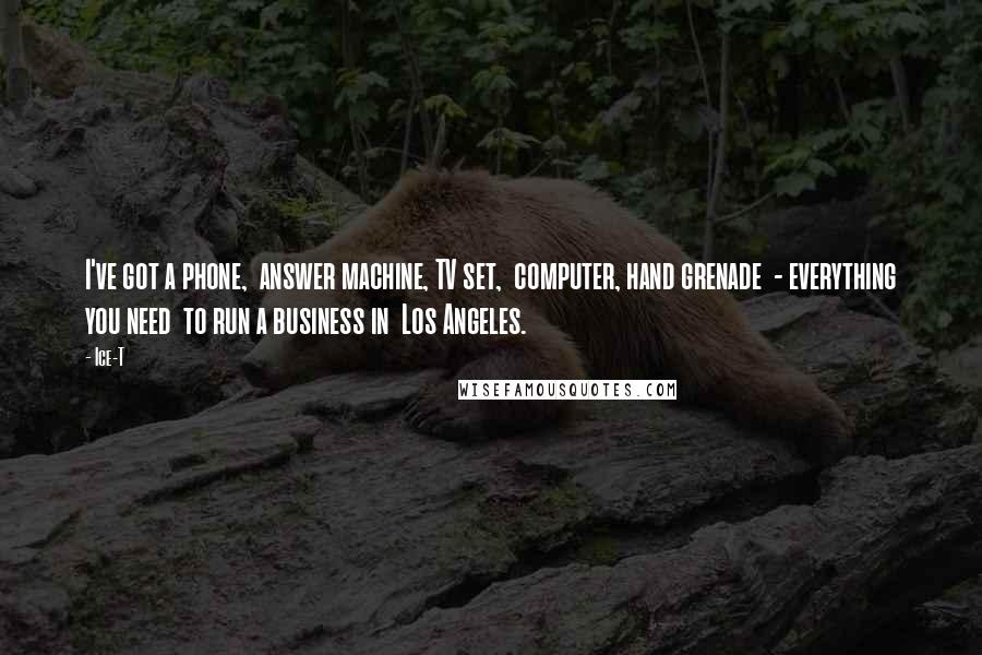 Ice-T Quotes: I've got a phone, answer machine, TV set, computer, hand grenade - everything you need to run a business in Los Angeles.