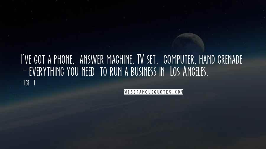 Ice-T Quotes: I've got a phone, answer machine, TV set, computer, hand grenade - everything you need to run a business in Los Angeles.