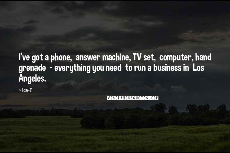Ice-T Quotes: I've got a phone, answer machine, TV set, computer, hand grenade - everything you need to run a business in Los Angeles.