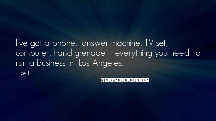 Ice-T Quotes: I've got a phone, answer machine, TV set, computer, hand grenade - everything you need to run a business in Los Angeles.