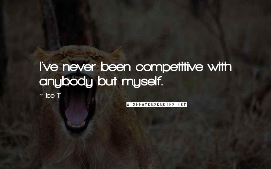 Ice-T Quotes: I've never been competitive with anybody but myself.