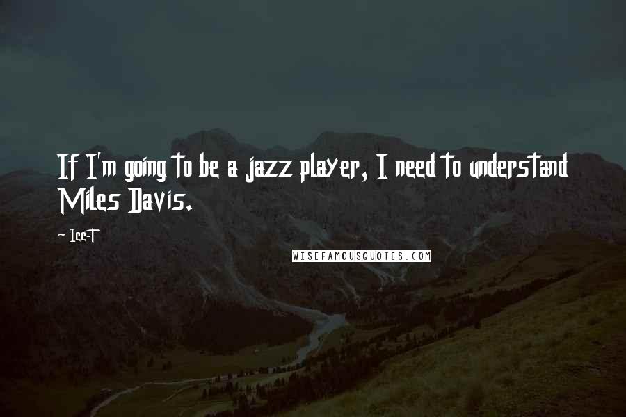 Ice-T Quotes: If I'm going to be a jazz player, I need to understand Miles Davis.