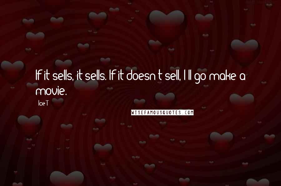 Ice-T Quotes: If it sells, it sells. If it doesn't sell, I'll go make a movie.