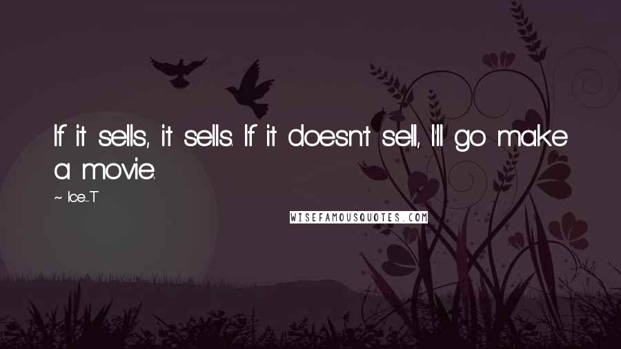 Ice-T Quotes: If it sells, it sells. If it doesn't sell, I'll go make a movie.