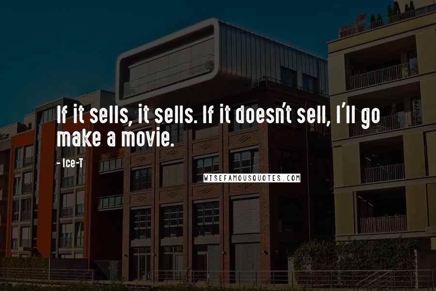 Ice-T Quotes: If it sells, it sells. If it doesn't sell, I'll go make a movie.