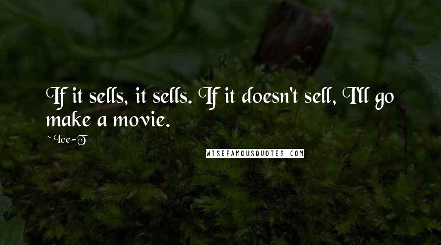 Ice-T Quotes: If it sells, it sells. If it doesn't sell, I'll go make a movie.