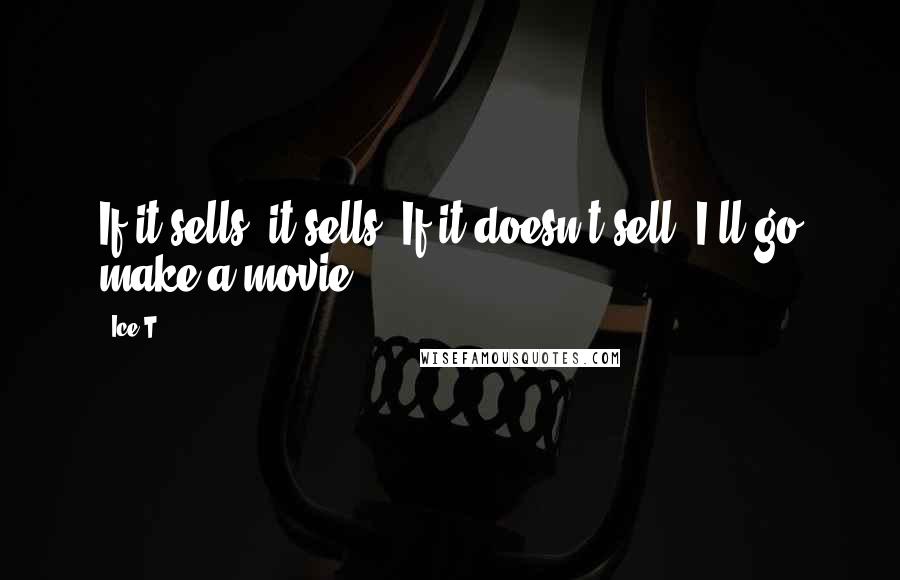 Ice-T Quotes: If it sells, it sells. If it doesn't sell, I'll go make a movie.