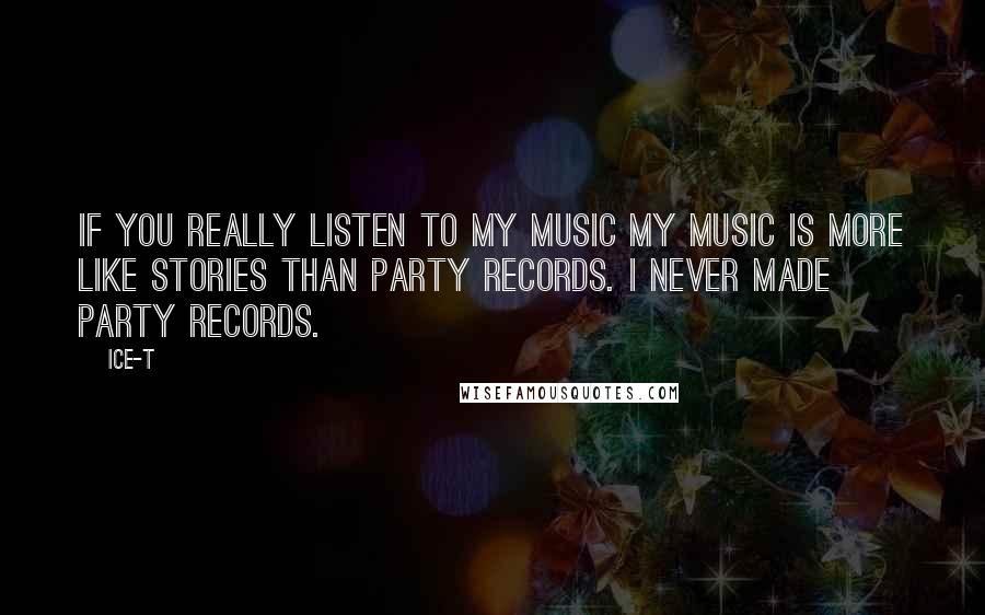 Ice-T Quotes: If you really listen to my music my music is more like stories than party records. I never made party records.