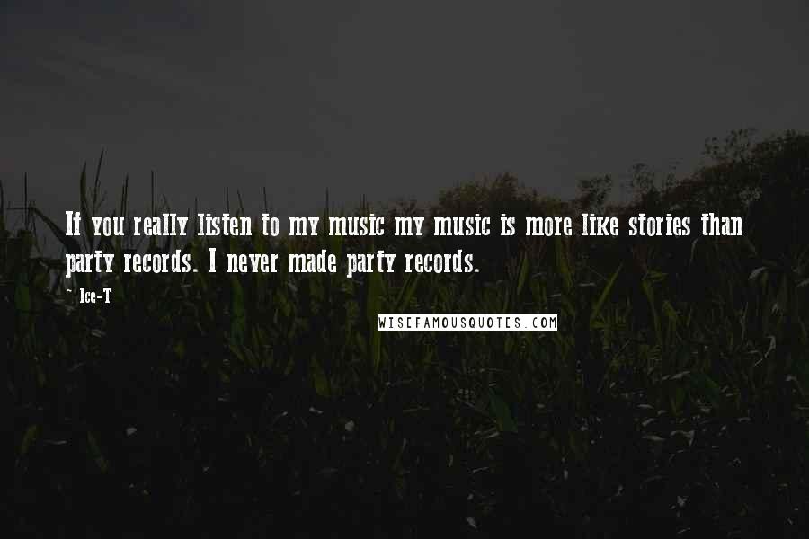 Ice-T Quotes: If you really listen to my music my music is more like stories than party records. I never made party records.