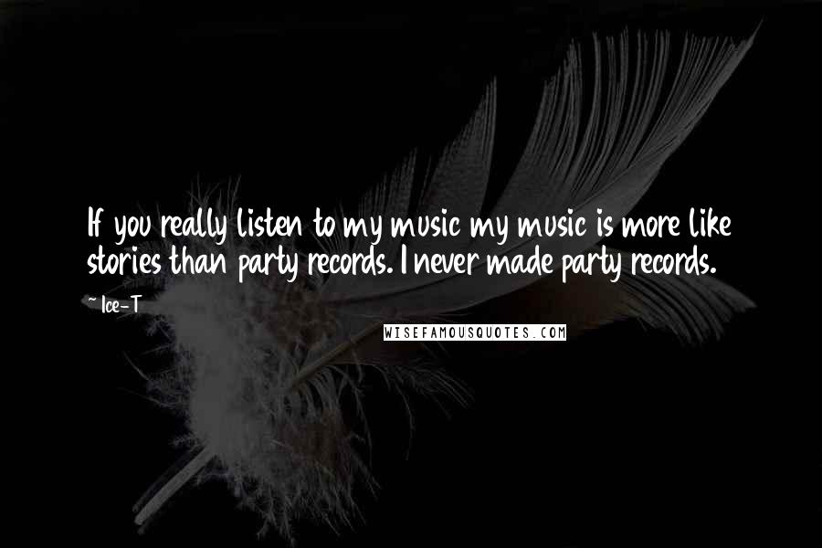 Ice-T Quotes: If you really listen to my music my music is more like stories than party records. I never made party records.