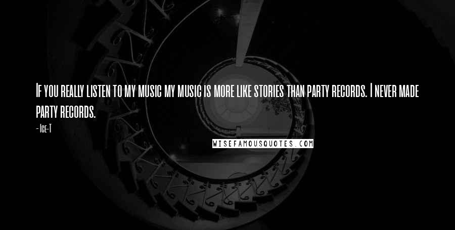 Ice-T Quotes: If you really listen to my music my music is more like stories than party records. I never made party records.
