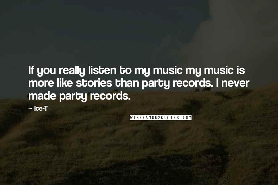 Ice-T Quotes: If you really listen to my music my music is more like stories than party records. I never made party records.