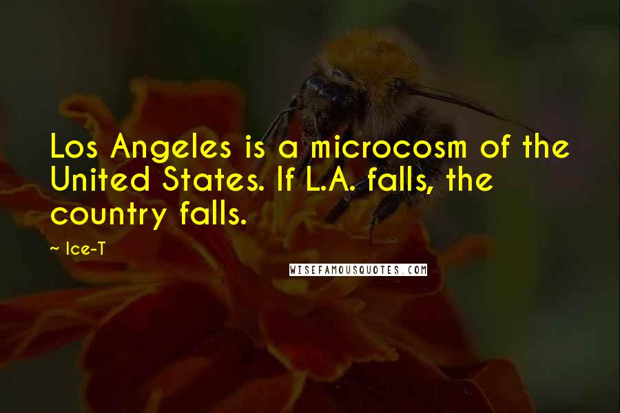 Ice-T Quotes: Los Angeles is a microcosm of the United States. If L.A. falls, the country falls.