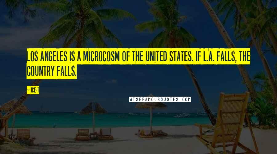 Ice-T Quotes: Los Angeles is a microcosm of the United States. If L.A. falls, the country falls.