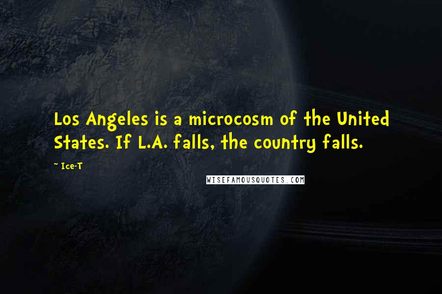 Ice-T Quotes: Los Angeles is a microcosm of the United States. If L.A. falls, the country falls.