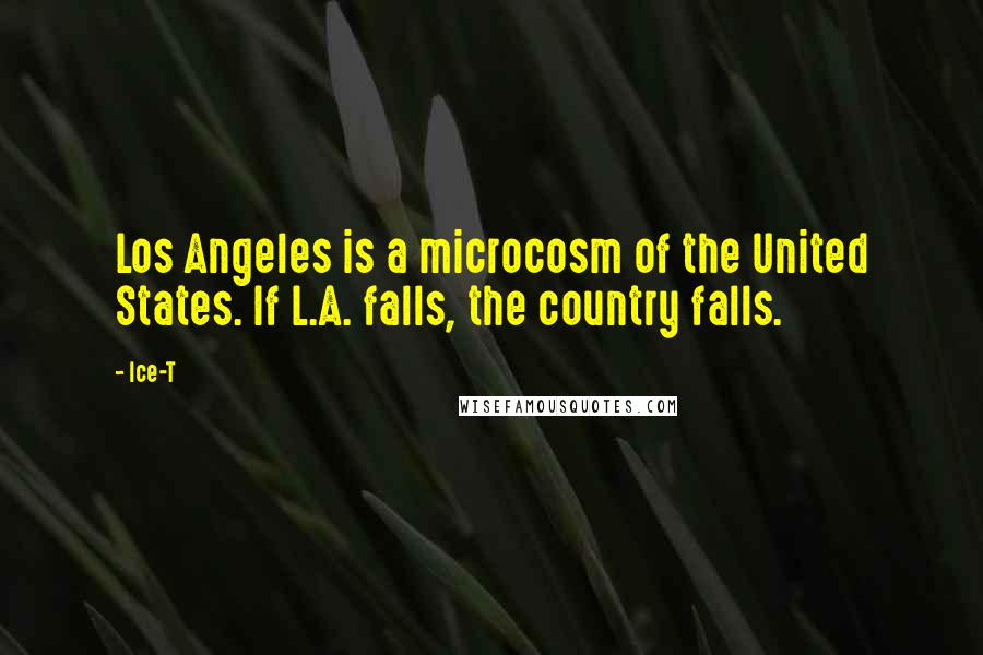 Ice-T Quotes: Los Angeles is a microcosm of the United States. If L.A. falls, the country falls.