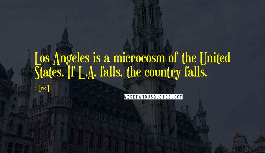 Ice-T Quotes: Los Angeles is a microcosm of the United States. If L.A. falls, the country falls.