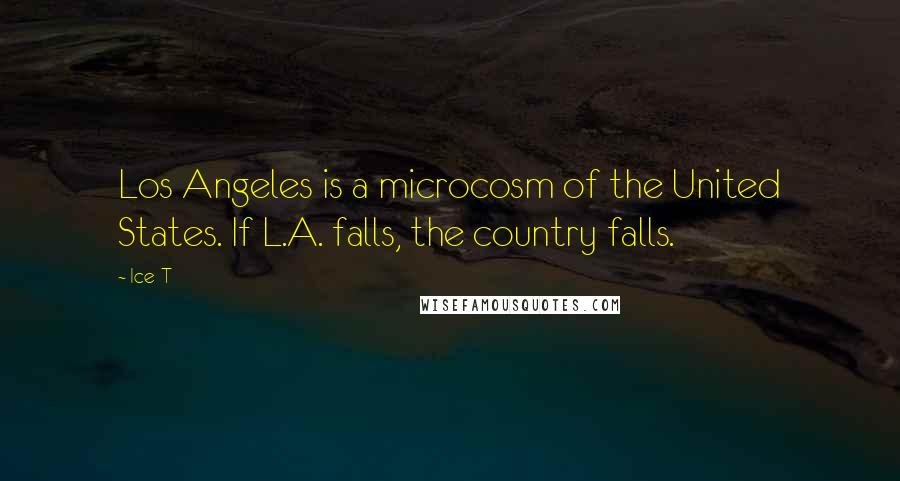 Ice-T Quotes: Los Angeles is a microcosm of the United States. If L.A. falls, the country falls.