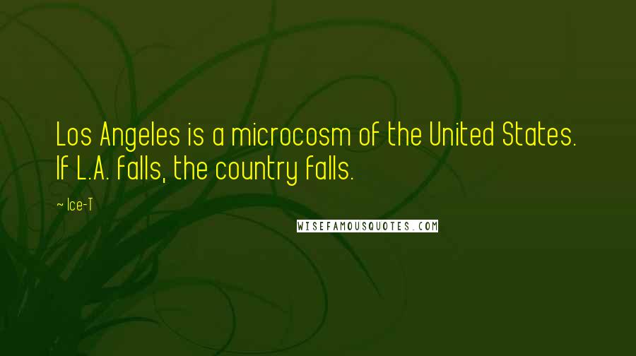 Ice-T Quotes: Los Angeles is a microcosm of the United States. If L.A. falls, the country falls.