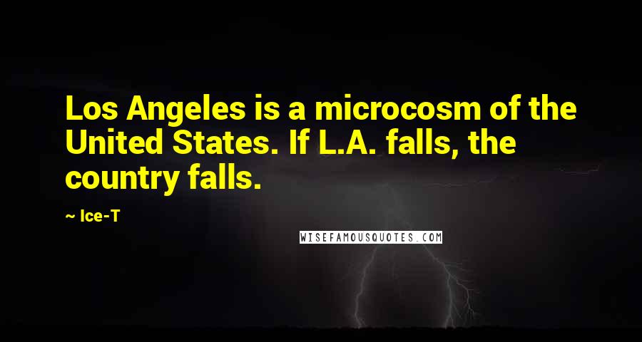 Ice-T Quotes: Los Angeles is a microcosm of the United States. If L.A. falls, the country falls.