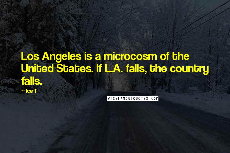 Ice-T Quotes: Los Angeles is a microcosm of the United States. If L.A. falls, the country falls.